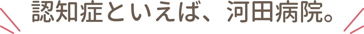 認知症といえば、河田病院。