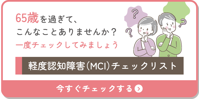 65歳を過ぎて、こんなことありませんか？一度チェックしてみましょう「軽度認知障害（MCI）チェックリスト」今すぐチェックする